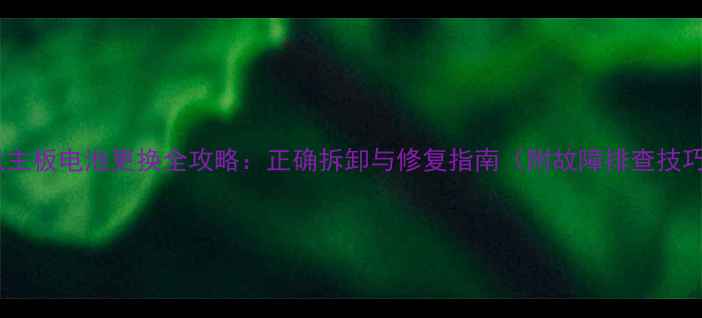 图片 手机主板电池更换全攻略：正确拆卸与修复指南（附故障排查技巧）1