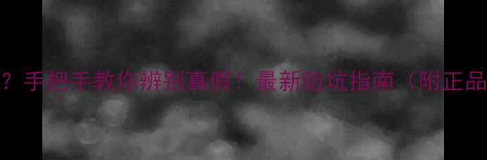 手机买到假货手把手教你辨别真假最新防坑指南附正品验证全攻略