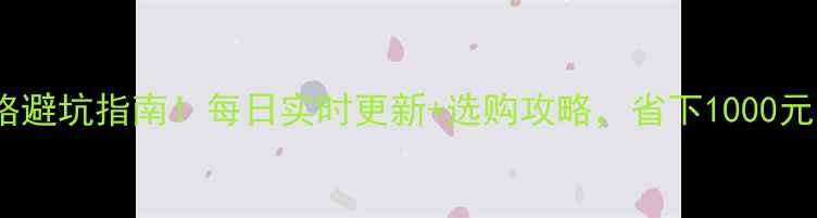 手机价格避坑指南每日实时更新选购攻略省下1000元不踩雷