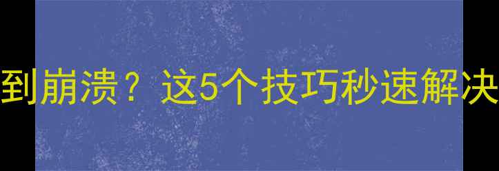 手机信号差卡顿到崩溃这5个技巧秒速解决网络卡顿问题