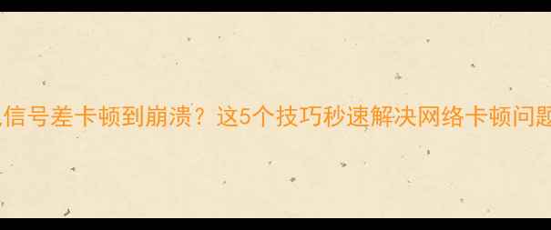 图片 手机信号差卡顿到崩溃？这5个技巧秒速解决网络卡顿问题！1