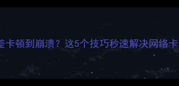 图片 手机信号差卡顿到崩溃？这5个技巧秒速解决网络卡顿问题！2