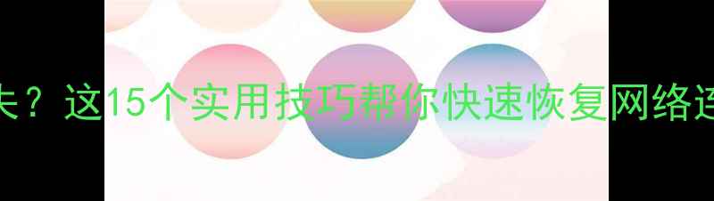 手机信号突然消失这15个实用技巧帮你快速恢复网络连接最新指南