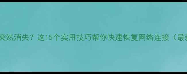 图片 手机信号突然消失？这15个实用技巧帮你快速恢复网络连接（最新指南）1