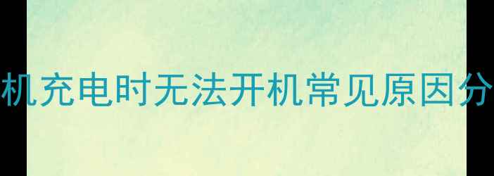 手机充电时无法开机常见原因分析