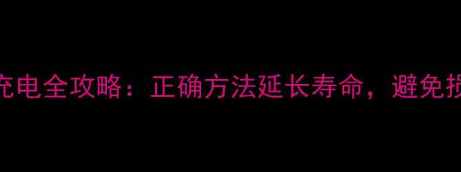 手机充电电池首次充电全攻略正确方法延长寿命避免损坏的5大关键步骤