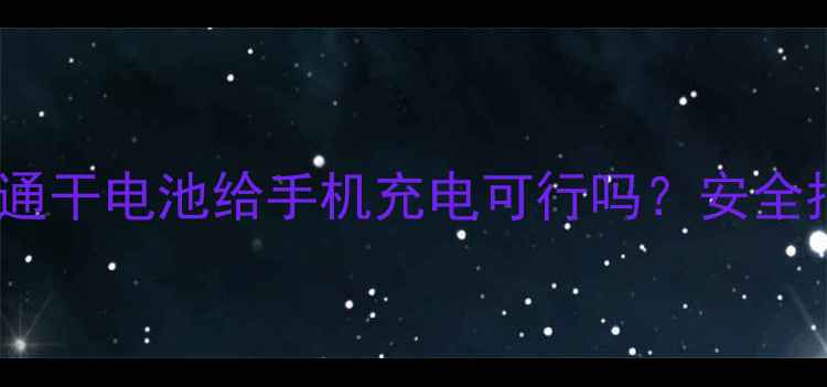图片 手机充电神器！普通干电池给手机充电可行吗？安全指南与注意事项全2
