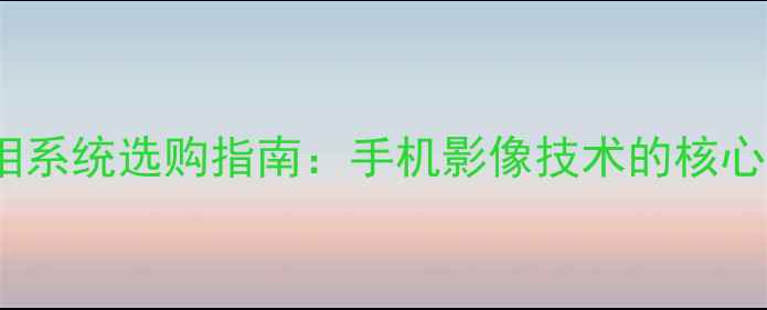 图片 手机光学变焦照相系统选购指南：手机影像技术的核心突破与选购技巧1
