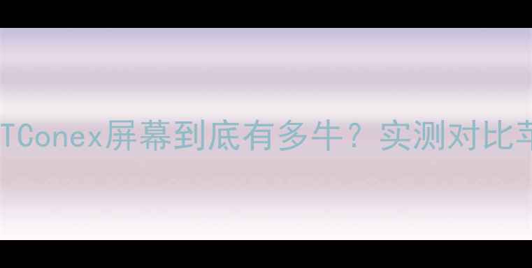 图片 手机党必看！HTConex屏幕到底有多牛？实测对比苹果三星华为全