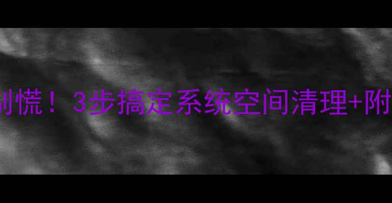 图片 手机内存爆满别慌！3步搞定系统空间清理+附超全避坑指南2