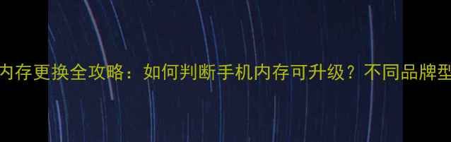 图片 手机内存能换吗？手机内存更换全攻略：如何判断手机内存可升级？不同品牌型号更换技巧与注意事项