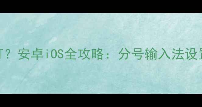 手机分号怎么打安卓iOS全攻略分号输入法设置与快捷键技巧