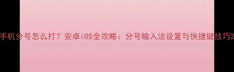 图片 手机分号怎么打？安卓iOS全攻略：分号输入法设置与快捷键技巧2