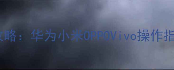 手机剪贴板使用全攻略华为小米OPPOVivo操作指南及常见问题解决