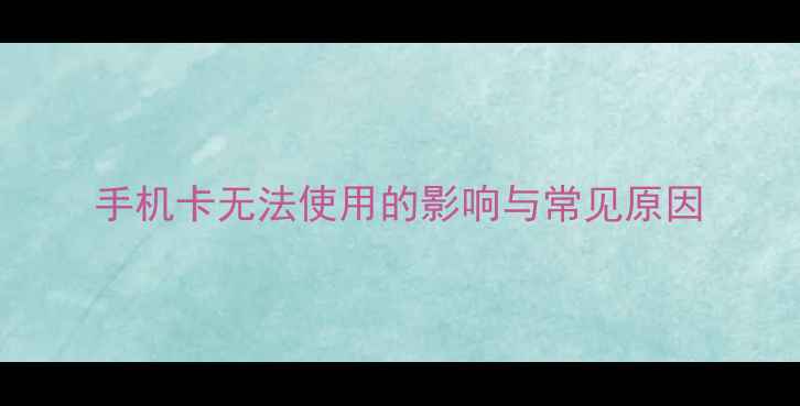 图片 手机卡无法使用的影响与常见原因