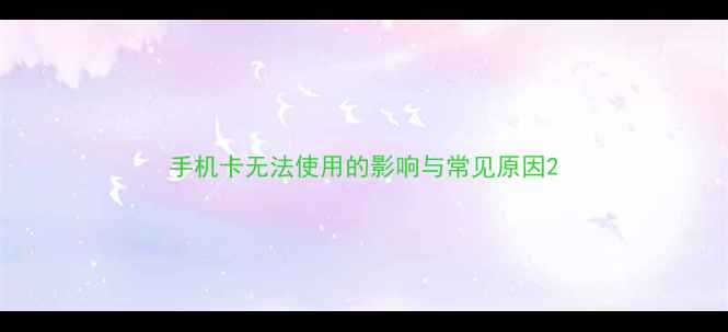 图片 手机卡无法使用的影响与常见原因2