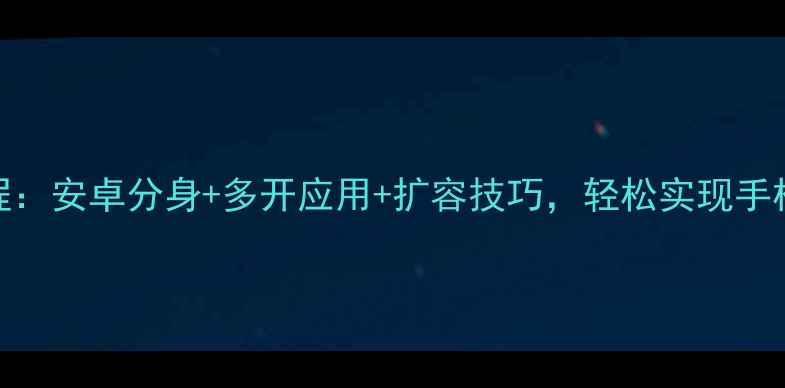 图片 手机双系统设置教程：安卓分身+多开应用+扩容技巧，轻松实现手机扩容和高效多任务