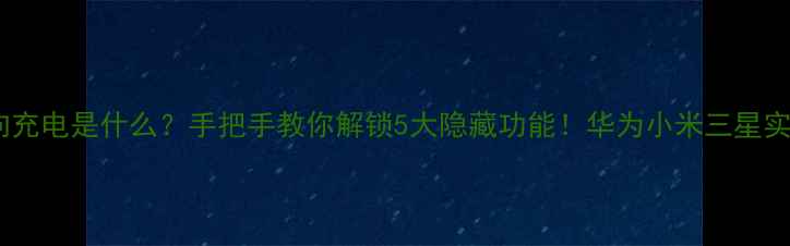图片 手机反向充电是什么？手把手教你解锁5大隐藏功能！华为小米三星实测对比1