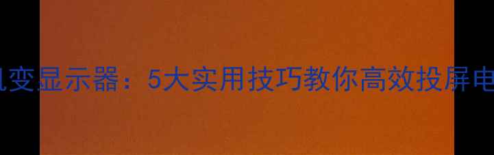 手机变显示器5大实用技巧教你高效投屏电脑