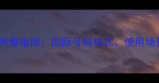 手机号码加86完整指南国际号码格式使用场景与常见问题