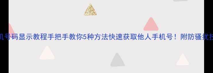 手机号码显示教程手把手教你5种方法快速获取他人手机号附防骚扰技巧