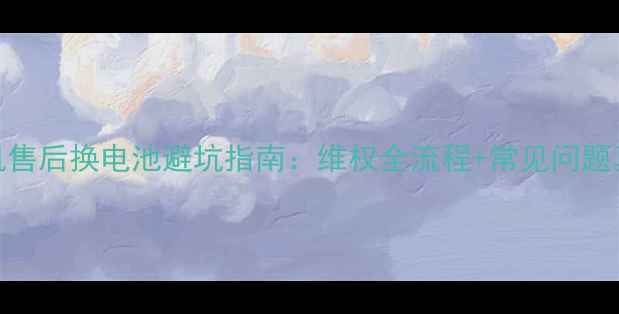 图片 手机售后换电池避坑指南：维权全流程+常见问题真相