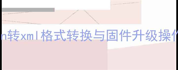 手机固件升级全攻略bin转xml格式转换与固件升级操作指南附完整步骤