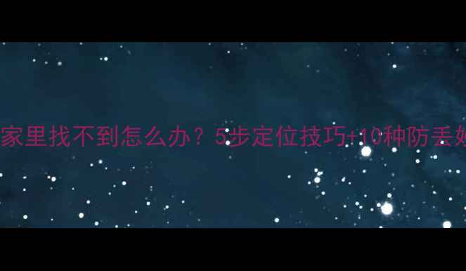 手机在家里找不到怎么办5步定位技巧10种防丢妙招全