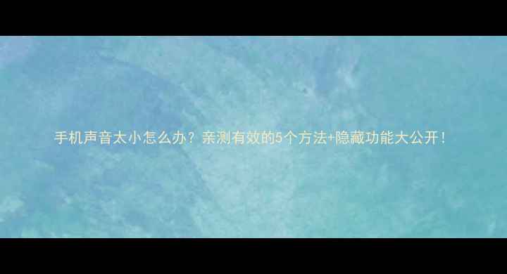 图片 手机声音太小怎么办？亲测有效的5个方法+隐藏功能大公开！