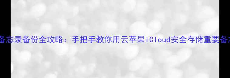 图片 手机备忘录备份全攻略：手把手教你用云苹果iCloud安全存储重要备忘录2