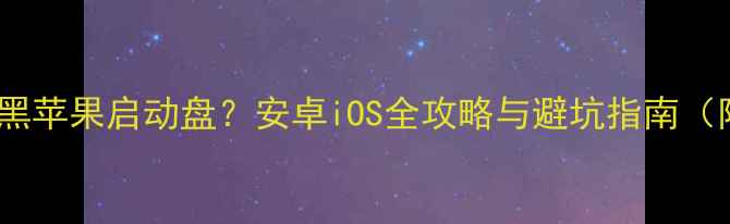 图片 手机如何制作黑苹果启动盘？安卓iOS全攻略与避坑指南（附详细步骤）2