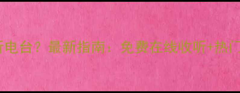 图片 手机如何听电台？最新指南：免费在线收听+热门平台推荐1