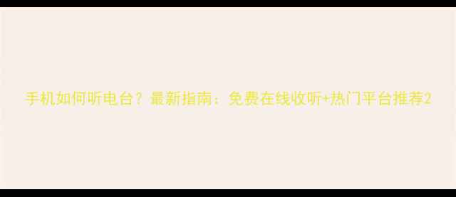 图片 手机如何听电台？最新指南：免费在线收听+热门平台推荐2