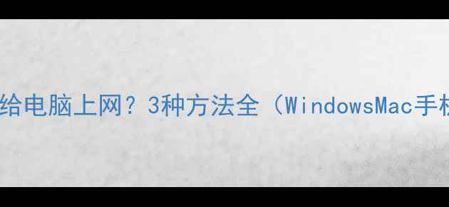 图片 手机如何给电脑上网？3种方法全（WindowsMac手机热点）2