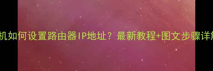 图片 手机如何设置路由器IP地址？最新教程+图文步骤详解2
