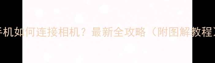 图片 手机如何连接相机？最新全攻略（附图解教程）