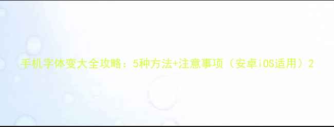 图片 手机字体变大全攻略：5种方法+注意事项（安卓iOS适用）2