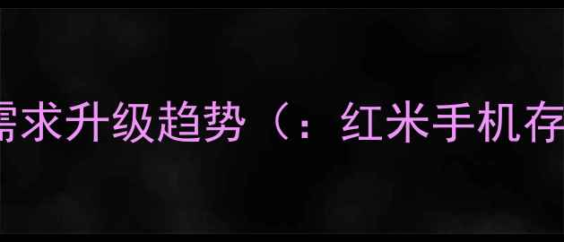 手机存储需求升级趋势红米手机存储升级