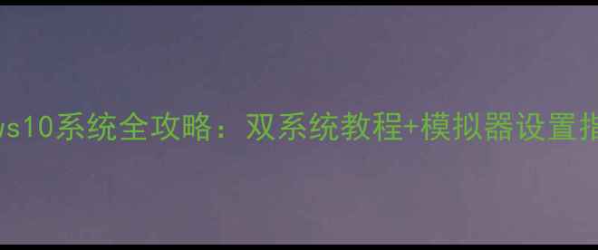 图片 手机安装Windows10系统全攻略：双系统教程+模拟器设置指南（最新版）1