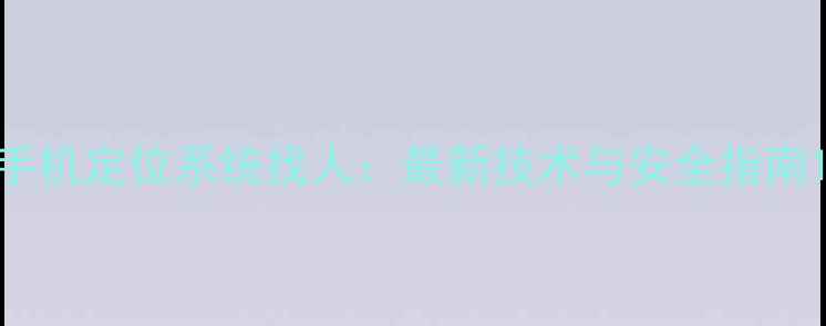 图片 手机定位系统找人：最新技术与安全指南1