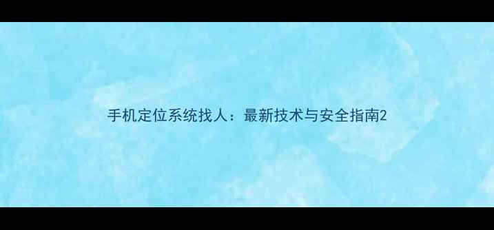 图片 手机定位系统找人：最新技术与安全指南2