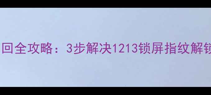 手机密码找回全攻略3步解决1213锁屏指纹解锁失效问题