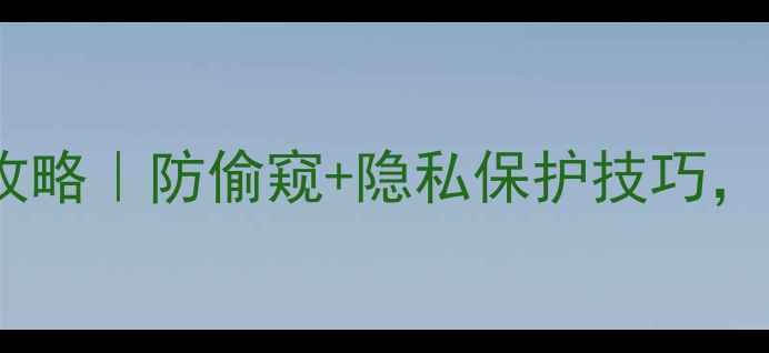 手机密码锁屏设置全攻略防偷窥隐私保护技巧看完秒变安全达人