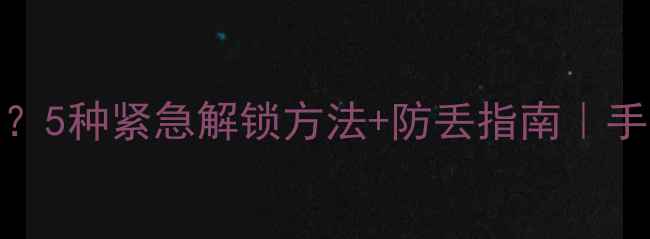 手机密码锁打不开5种紧急解锁方法防丢指南手把手教你秒解危机