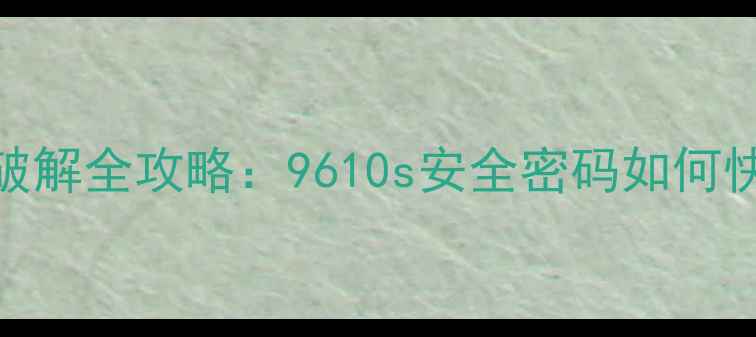 图片 手机密码锁设置与破解全攻略：9610s安全密码如何快速设置与应急处理