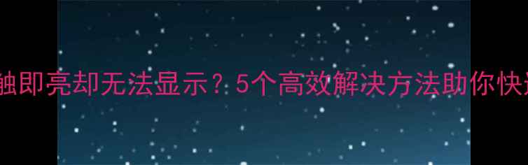 手机屏幕一触即亮却无法显示5个高效解决方法助你快速恢复显示