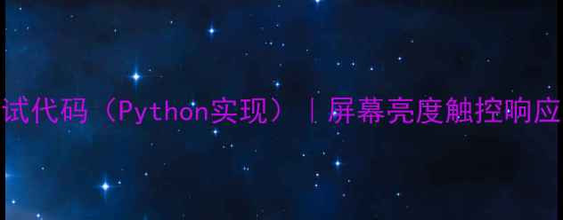 图片 手机屏幕全功能测试代码（Python实现）｜屏幕亮度触控响应坏点检测实战指南