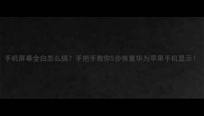 图片 手机屏幕全白怎么搞？手把手教你5步恢复华为苹果手机显示！