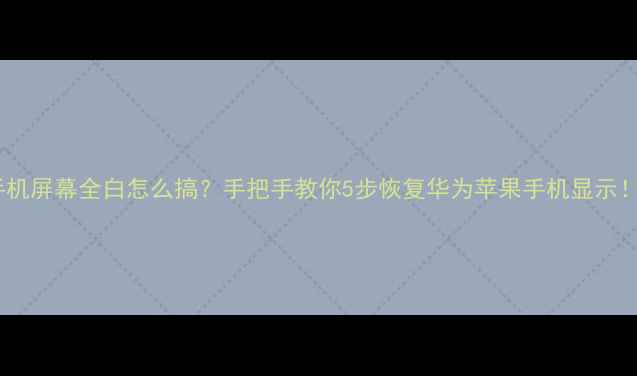 图片 手机屏幕全白怎么搞？手把手教你5步恢复华为苹果手机显示！2