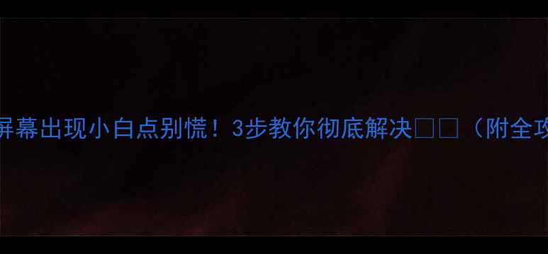 图片 手机屏幕出现小白点别慌！3步教你彻底解决📱💻（附全攻略）